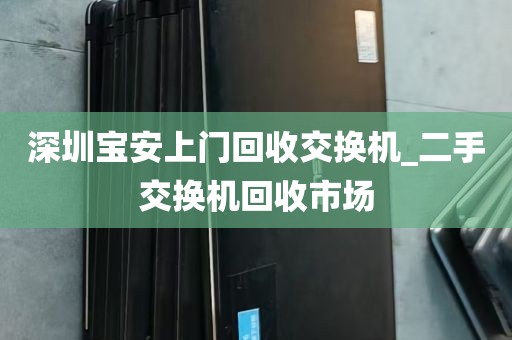 深圳宝安上门回收交换机_二手交换机回收市场