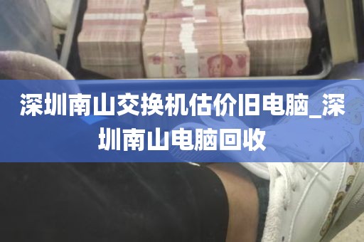 深圳南山交换机估价旧电脑_深圳南山电脑回收