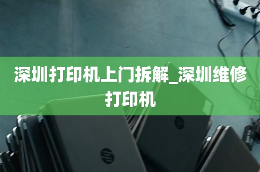 深圳打印机上门拆解_深圳维修打印机