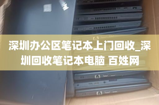 深圳办公区笔记本上门回收_深圳回收笔记本电脑 百姓网
