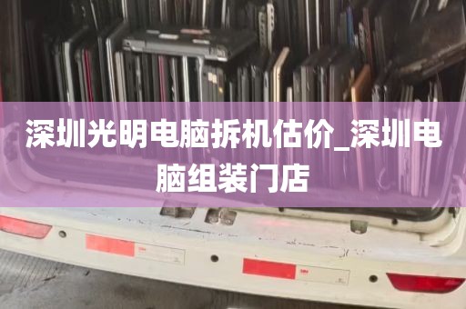 深圳光明电脑拆机估价_深圳电脑组装门店