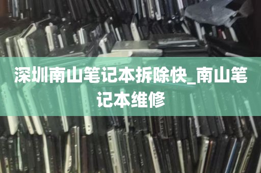 深圳南山笔记本拆除快_南山笔记本维修