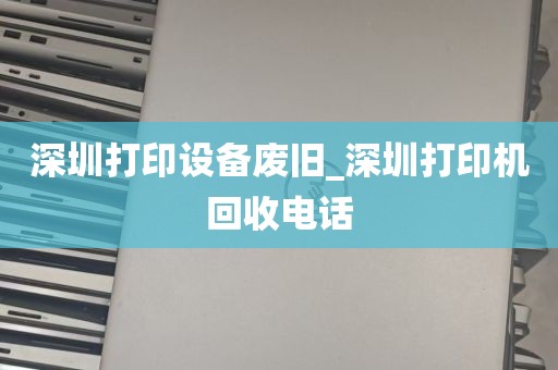 深圳打印设备废旧_深圳打印机回收电话