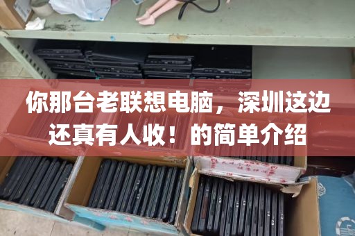 你那台老联想电脑，深圳这边还真有人收！的简单介绍