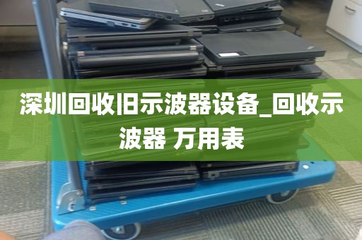 深圳回收旧示波器设备_回收示波器 万用表