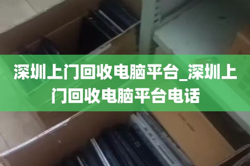 深圳上门回收电脑平台_深圳上门回收电脑平台电话