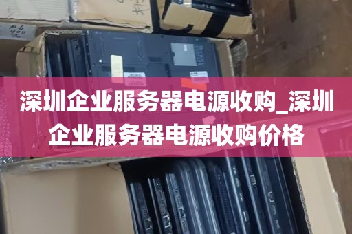 深圳企业服务器电源收购_深圳企业服务器电源收购价格