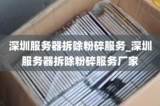 深圳服务器拆除粉碎服务_深圳服务器拆除粉碎服务厂家