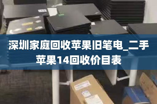 深圳家庭回收苹果旧笔电_二手苹果14回收价目表