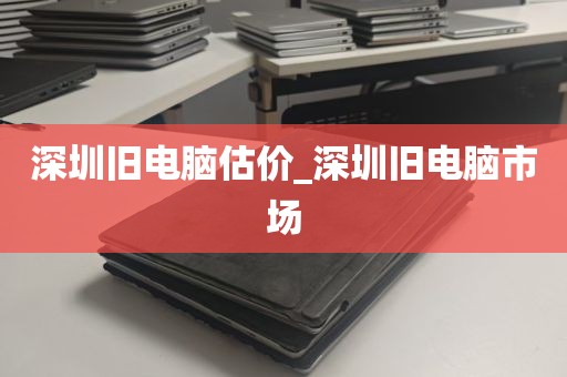 深圳旧电脑估价_深圳旧电脑市场