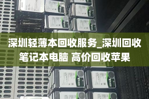深圳轻薄本回收服务_深圳回收笔记本电脑 高价回收苹果
