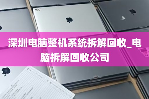 深圳电脑整机系统拆解回收_电脑拆解回收公司