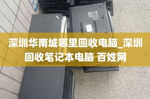深圳华南城哪里回收电脑_深圳回收笔记本电脑 百姓网