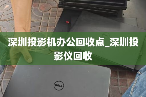 深圳投影机办公回收点_深圳投影仪回收