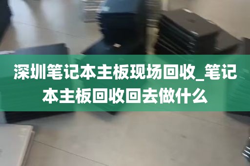 深圳笔记本主板现场回收_笔记本主板回收回去做什么