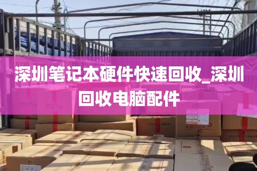 深圳笔记本硬件快速回收_深圳回收电脑配件