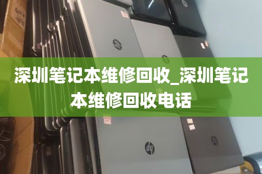 深圳笔记本维修回收_深圳笔记本维修回收电话