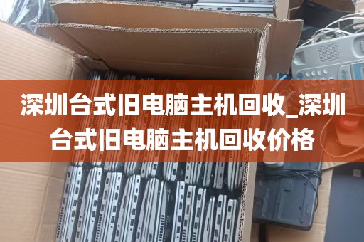 深圳台式旧电脑主机回收_深圳台式旧电脑主机回收价格