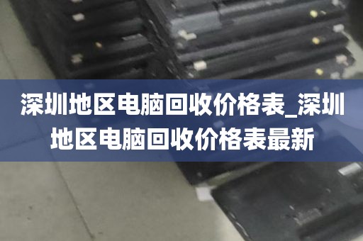 深圳地区电脑回收价格表_深圳地区电脑回收价格表最新