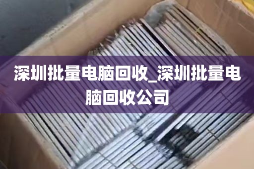 深圳批量电脑回收_深圳批量电脑回收公司