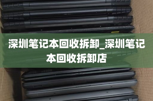 深圳笔记本回收拆卸_深圳笔记本回收拆卸店