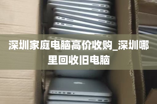深圳家庭电脑高价收购_深圳哪里回收旧电脑