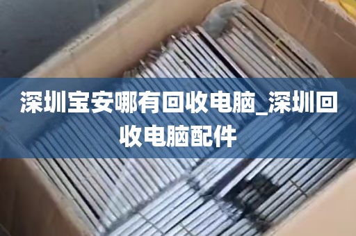 深圳宝安哪有回收电脑_深圳回收电脑配件