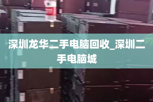 深圳龙华二手电脑回收_深圳二手电脑城