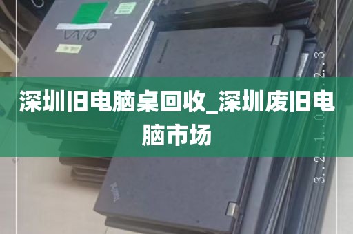 深圳旧电脑桌回收_深圳废旧电脑市场
