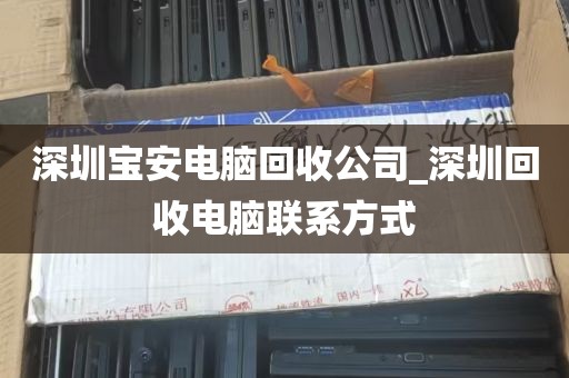 深圳宝安电脑回收公司_深圳回收电脑联系方式