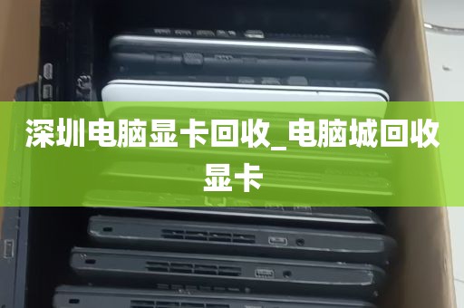 深圳电脑显卡回收_电脑城回收显卡