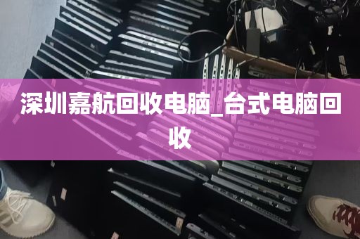 深圳嘉航回收电脑_台式电脑回收