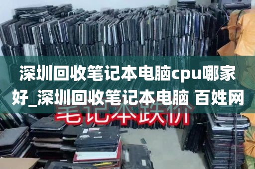 深圳回收笔记本电脑cpu哪家好_深圳回收笔记本电脑 百姓网