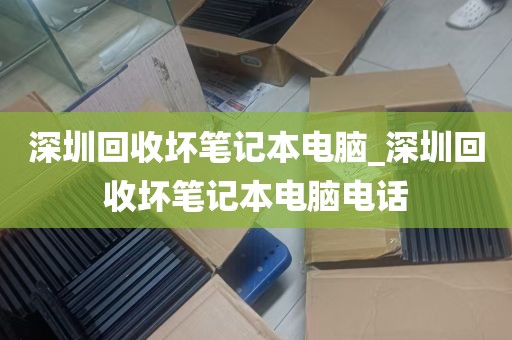 深圳回收坏笔记本电脑_深圳回收坏笔记本电脑电话