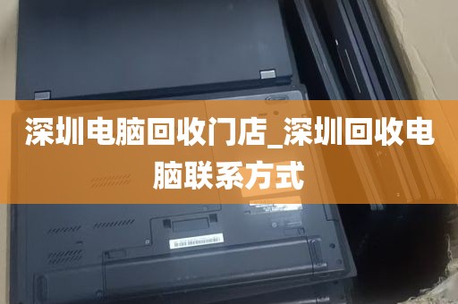 深圳电脑回收门店_深圳回收电脑联系方式