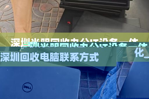 深圳光明回收办公IT设备一体化_深圳回收电脑联系方式