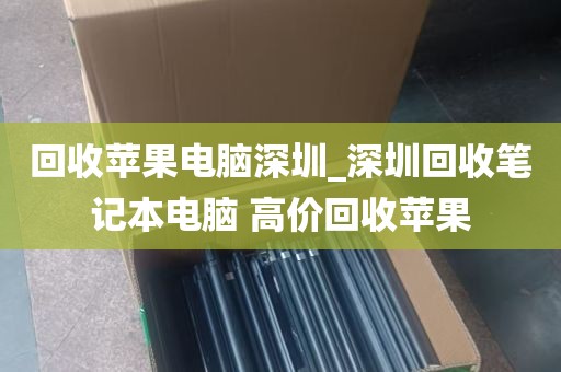 回收苹果电脑深圳_深圳回收笔记本电脑 高价回收苹果