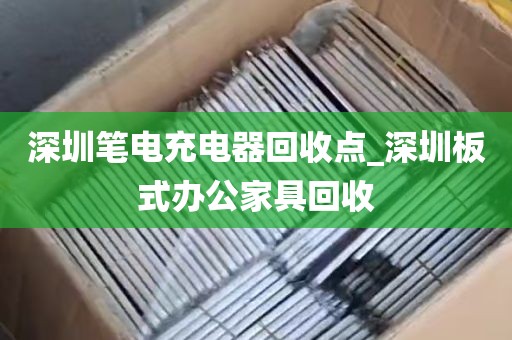 深圳笔电充电器回收点_深圳板式办公家具回收