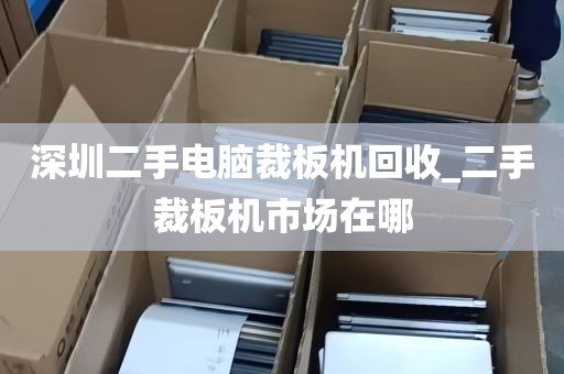 深圳二手电脑裁板机回收_二手裁板机市场在哪