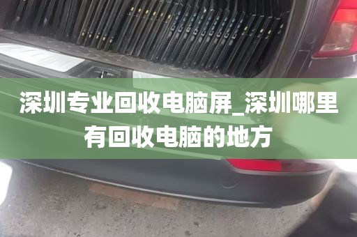 深圳专业回收电脑屏_深圳哪里有回收电脑的地方