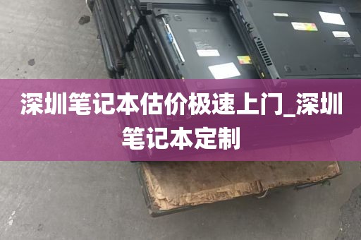 深圳笔记本估价极速上门_深圳笔记本定制