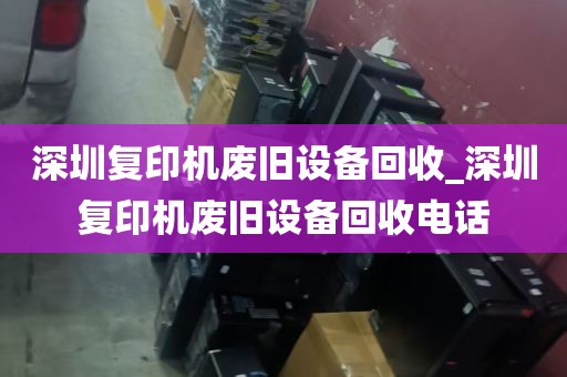 深圳复印机废旧设备回收_深圳复印机废旧设备回收电话