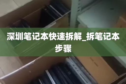 深圳笔记本快速拆解_拆笔记本步骤