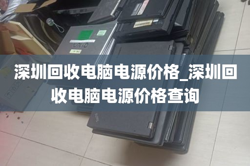 深圳回收电脑电源价格_深圳回收电脑电源价格查询