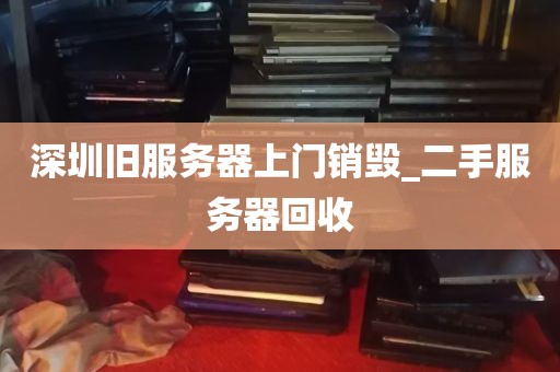 深圳旧服务器上门销毁_二手服务器回收