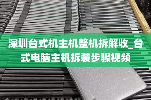 深圳台式机主机整机拆解收_台式电脑主机拆装步骤视频