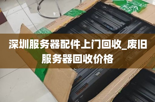 深圳服务器配件上门回收_废旧服务器回收价格