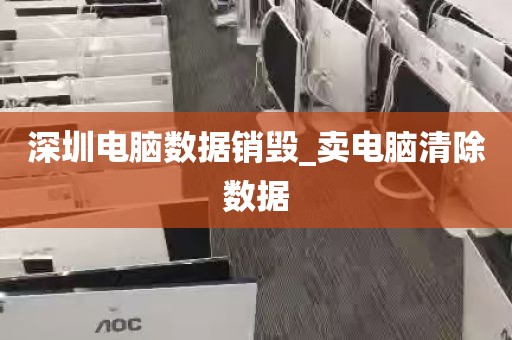 深圳电脑数据销毁_卖电脑清除数据