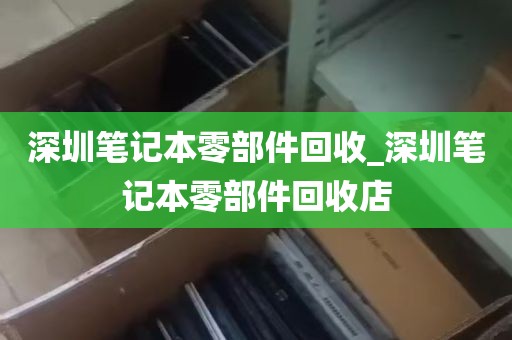 深圳笔记本零部件回收_深圳笔记本零部件回收店