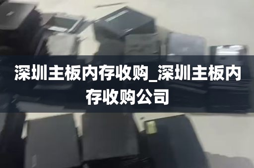 深圳主板内存收购_深圳主板内存收购公司